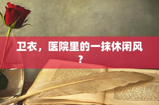 卫衣，医院里的一抹休闲风？