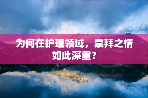 为何在护理领域，崇拜之情如此深重？