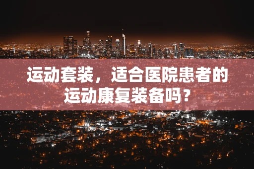 运动套装，适合医院患者的运动康复装备吗？