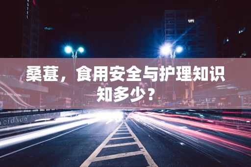 桑葚，食用安全与护理知识知多少？