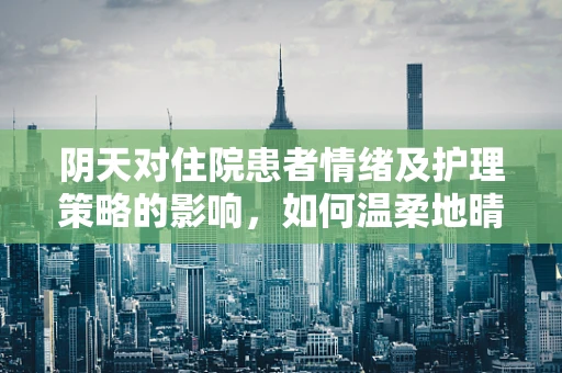 阴天对住院患者情绪及护理策略的影响，如何温柔地晴朗他们的世界？