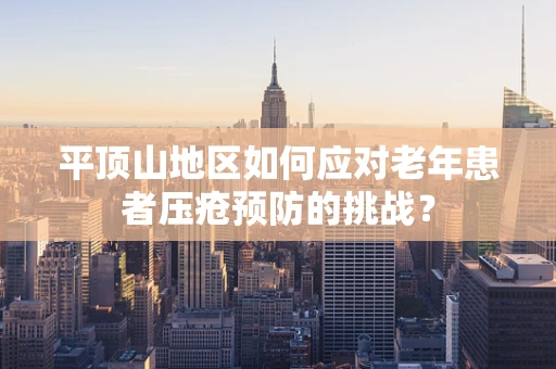 平顶山地区如何应对老年患者压疮预防的挑战？