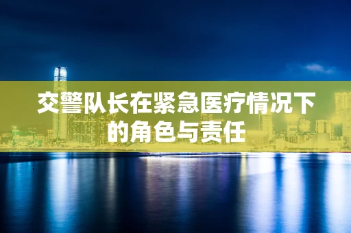 交警队长在紧急医疗情况下的角色与责任