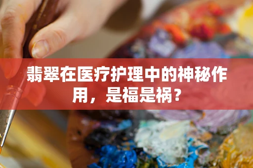 翡翠在医疗护理中的神秘作用，是福是祸？