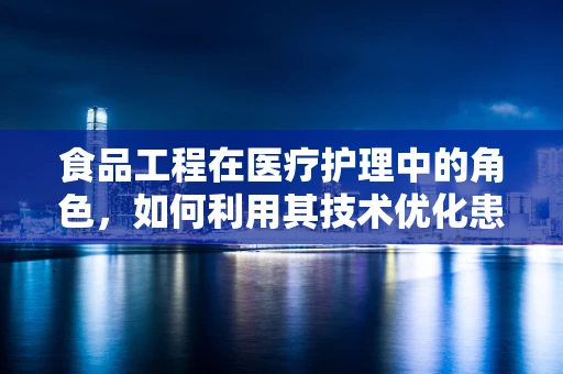 食品工程在医疗护理中的角色，如何利用其技术优化患者膳食管理？