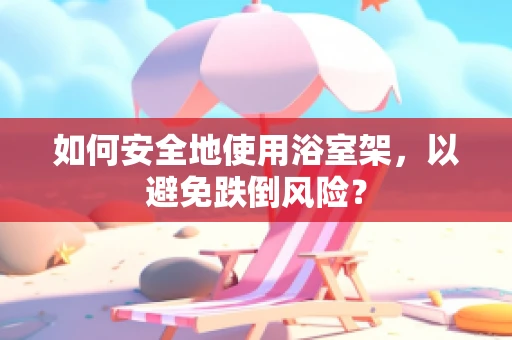 如何安全地使用浴室架，以避免跌倒风险？