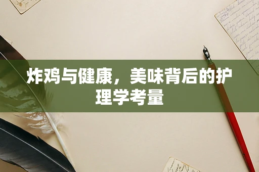 炸鸡与健康，美味背后的护理学考量