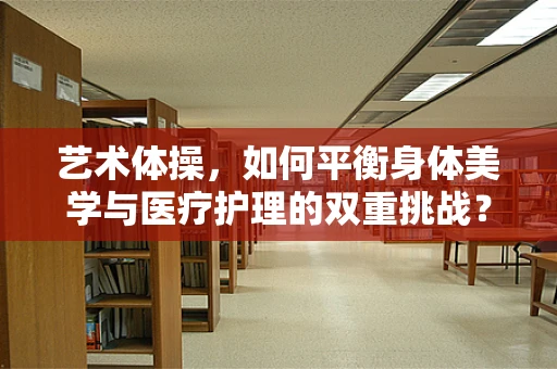 艺术体操，如何平衡身体美学与医疗护理的双重挑战？