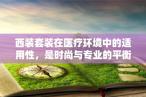 西装套装在医疗环境中的适用性，是时尚与专业的平衡吗？