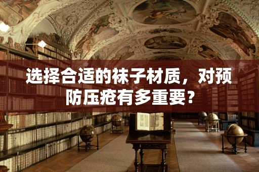 选择合适的袜子材质，对预防压疮有多重要？