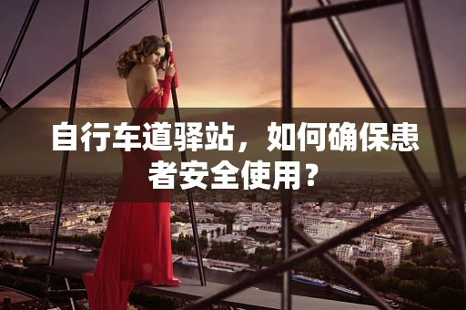 自行车道驿站，如何确保患者安全使用？