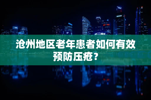 沧州地区老年患者如何有效预防压疮？