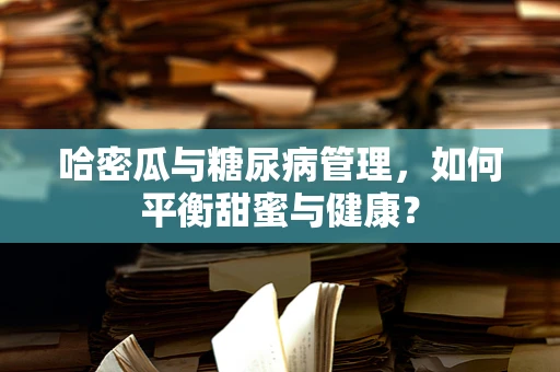 哈密瓜与糖尿病管理，如何平衡甜蜜与健康？