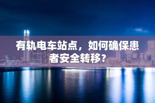 有轨电车站点，如何确保患者安全转移？