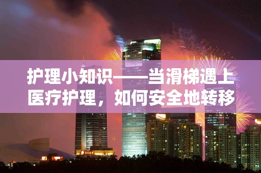护理小知识——当滑梯遇上医疗护理，如何安全地转移患者？