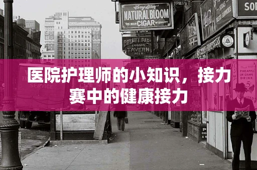 医院护理师的小知识，接力赛中的健康接力