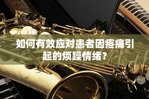 如何有效应对患者因疼痛引起的烦躁情绪？