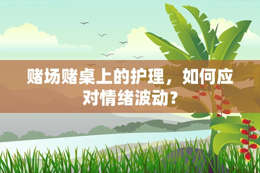赌场赌桌上的护理，如何应对情绪波动？