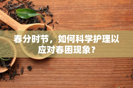 春分时节，如何科学护理以应对春困现象？