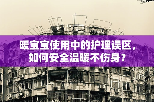 暖宝宝使用中的护理误区，如何安全温暖不伤身？