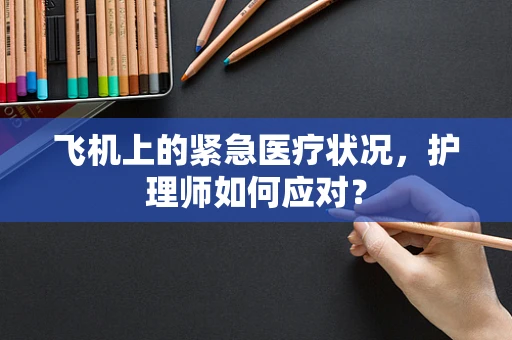飞机上的紧急医疗状况，护理师如何应对？