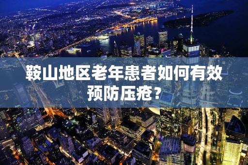 鞍山地区老年患者如何有效预防压疮？