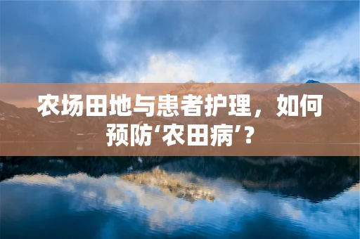 农场田地与患者护理，如何预防‘农田病’？