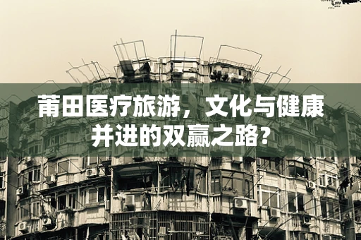莆田医疗旅游，文化与健康并进的双赢之路？