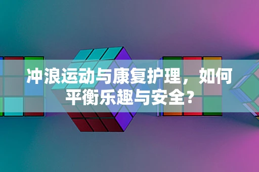 冲浪运动与康复护理，如何平衡乐趣与安全？