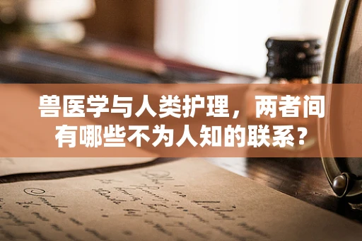 兽医学与人类护理，两者间有哪些不为人知的联系？