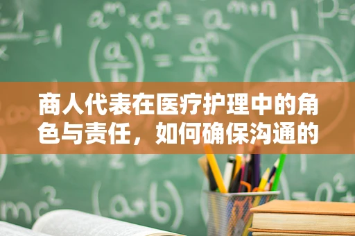 商人代表在医疗护理中的角色与责任，如何确保沟通的准确性和有效性？