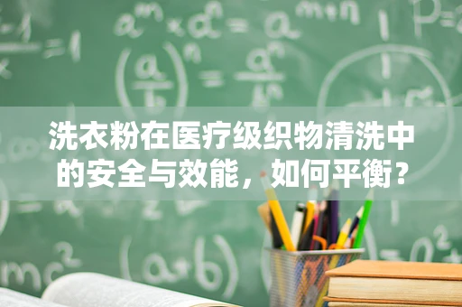 洗衣粉在医疗级织物清洗中的安全与效能，如何平衡？
