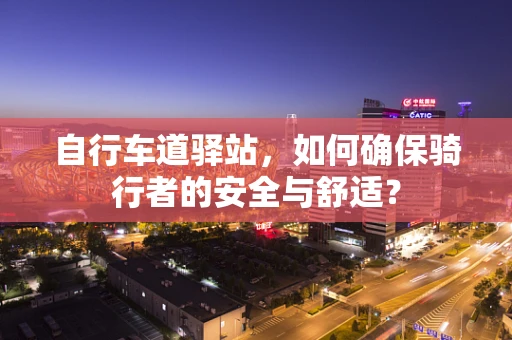 自行车道驿站，如何确保骑行者的安全与舒适？