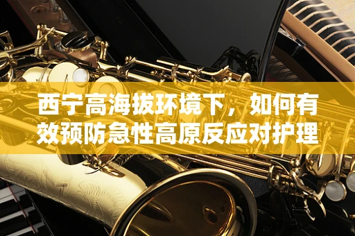 西宁高海拔环境下，如何有效预防急性高原反应对护理工作的影响？
