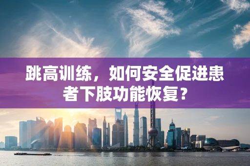跳高训练，如何安全促进患者下肢功能恢复？