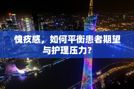 愧疚感，如何平衡患者期望与护理压力？