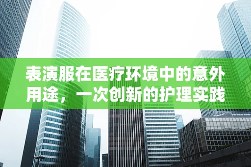 表演服在医疗环境中的意外用途，一次创新的护理实践