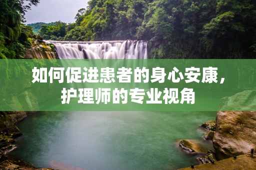 如何促进患者的身心安康，护理师的专业视角