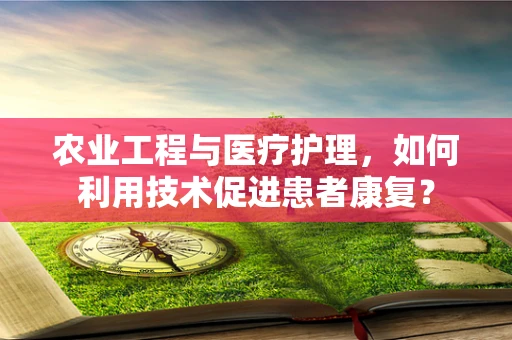 农业工程与医疗护理，如何利用技术促进患者康复？
