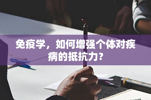 免疫学，如何增强个体对疾病的抵抗力？