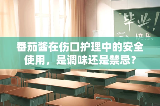番茄酱在伤口护理中的安全使用，是调味还是禁忌？