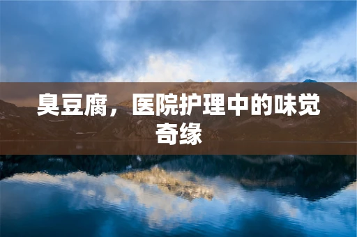 臭豆腐，医院护理中的味觉奇缘
