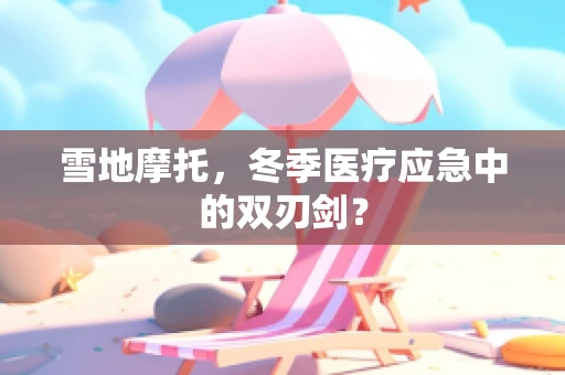 雪地摩托，冬季医疗应急中的双刃剑？