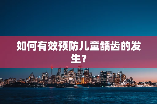 如何有效预防儿童龋齿的发生？