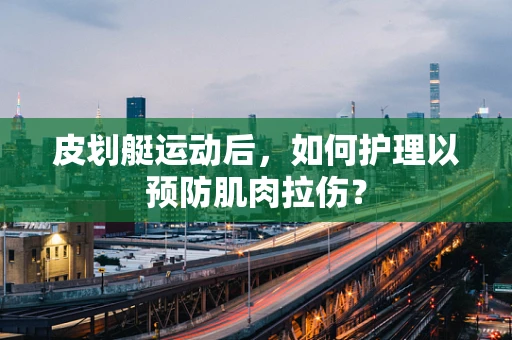 皮划艇运动后，如何护理以预防肌肉拉伤？
