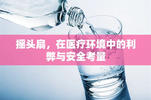 摇头扇，在医疗环境中的利弊与安全考量
