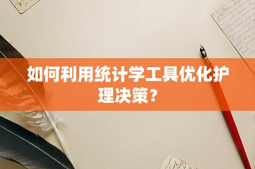 如何利用统计学工具优化护理决策？