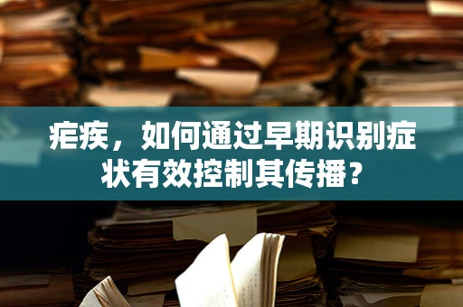 疟疾，如何通过早期识别症状有效控制其传播？