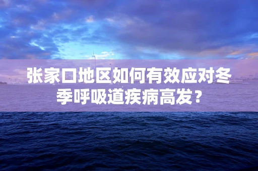 张家口地区如何有效应对冬季呼吸道疾病高发？