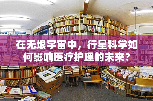 在无垠宇宙中，行星科学如何影响医疗护理的未来？